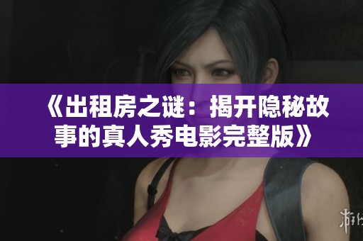 《出租房之谜：揭开隐秘故事的真人秀电影完整版》