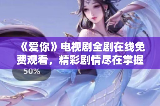 《爱你》电视剧全剧在线免费观看，精彩剧情尽在掌握中