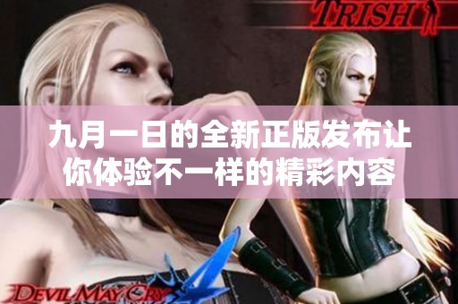 九月一日的全新正版发布让你体验不一样的精彩内容