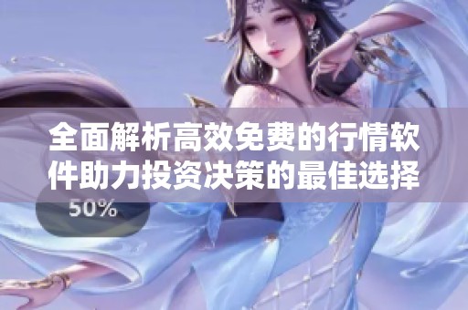 全面解析高效免费的行情软件助力投资决策的最佳选择