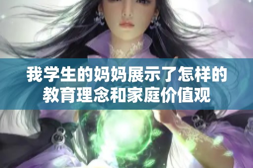 我学生的妈妈展示了怎样的教育理念和家庭价值观