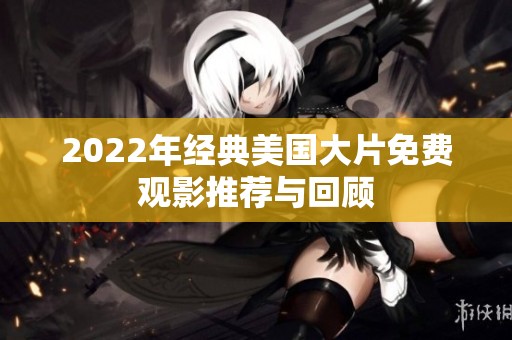 2022年经典美国大片免费观影推荐与回顾