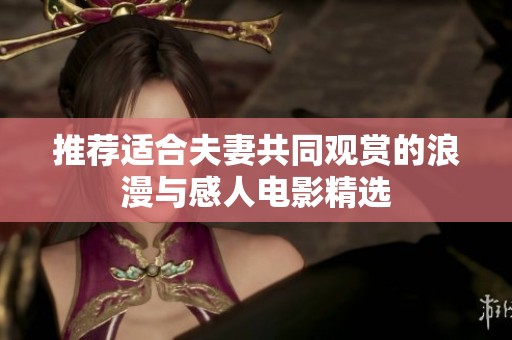 推荐适合夫妻共同观赏的浪漫与感人电影精选