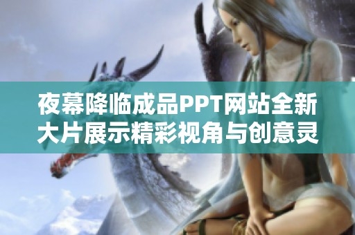 夜幕降临成品PPT网站全新大片展示精彩视角与创意灵感