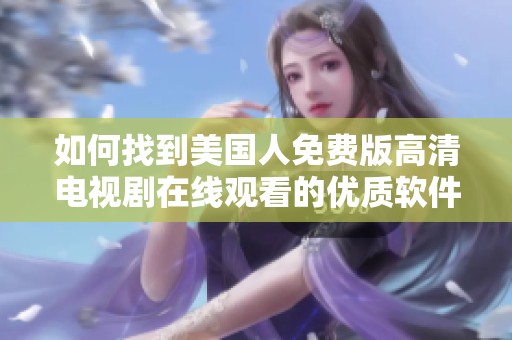 如何找到美国人免费版高清电视剧在线观看的优质软件推荐