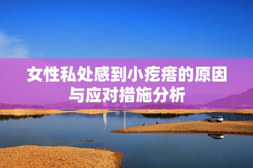 女性私处感到小疙瘩的原因与应对措施分析
