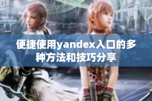 便捷使用yandex入口的多种方法和技巧分享