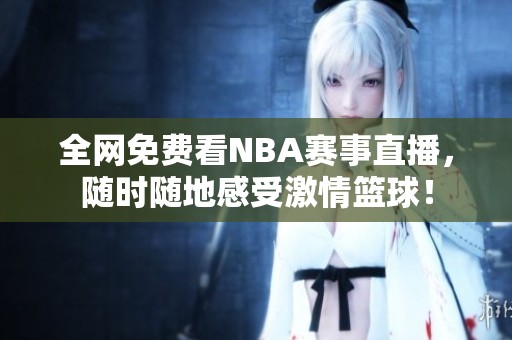 全网免费看NBA赛事直播，随时随地感受激情篮球！