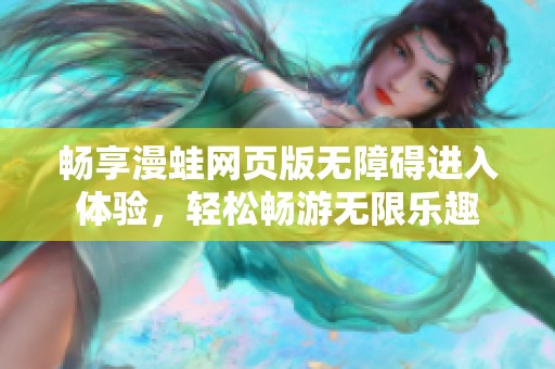 畅享漫蛙网页版无障碍进入体验，轻松畅游无限乐趣
