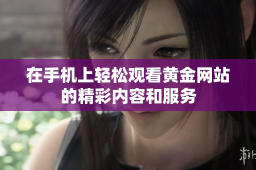在手机上轻松观看黄金网站的精彩内容和服务