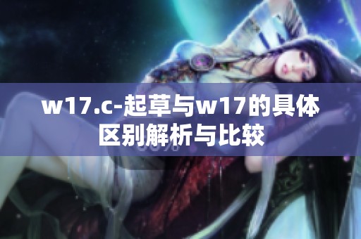 w17.c-起草与w17的具体区别解析与比较