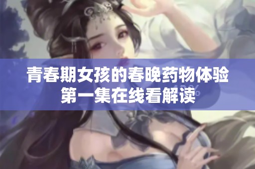 青春期女孩的春晚药物体验第一集在线看解读