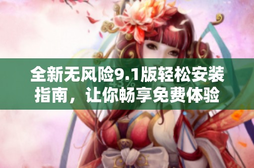 全新无风险9.1版轻松安装指南，让你畅享免费体验