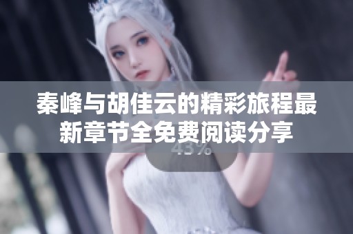 秦峰与胡佳云的精彩旅程最新章节全免费阅读分享
