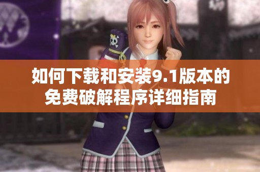 如何下载和安装9.1版本的免费破解程序详细指南