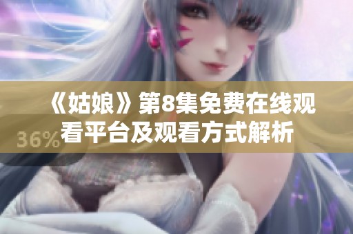 《姑娘》第8集免费在线观看平台及观看方式解析