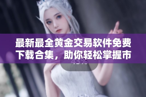 最新最全黄金交易软件免费下载合集，助你轻松掌握市场动态