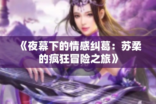 《夜幕下的情感纠葛：苏柔的疯狂冒险之旅》