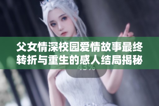 父女情深校园爱情故事最终转折与重生的感人结局揭秘