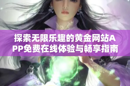 探索无限乐趣的黄金网站APP免费在线体验与畅享指南