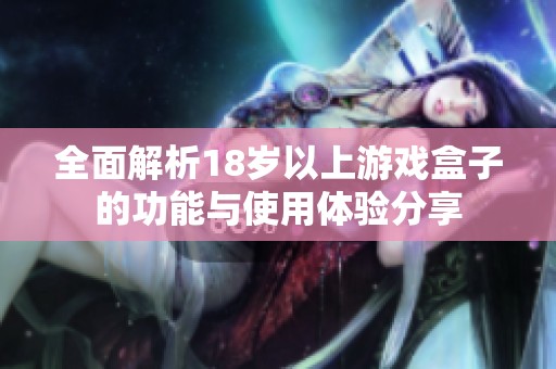 全面解析18岁以上游戏盒子的功能与使用体验分享