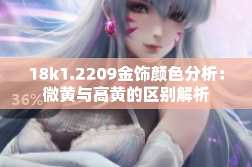 18k1.2209金饰颜色分析：微黄与高黄的区别解析