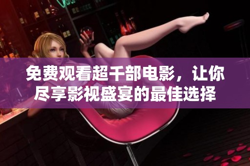 免费观看超千部电影，让你尽享影视盛宴的最佳选择