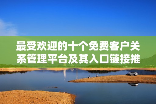 最受欢迎的十个免费客户关系管理平台及其入口链接推荐