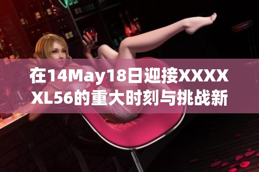 在14May18日迎接XXXXXL56的重大时刻与挑战新机遇