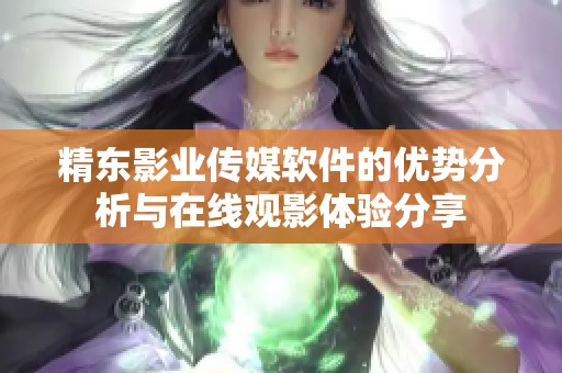 精东影业传媒软件的优势分析与在线观影体验分享