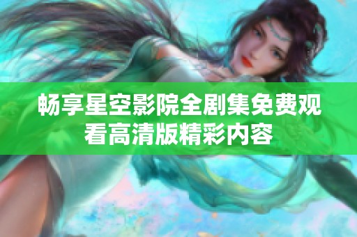畅享星空影院全剧集免费观看高清版精彩内容