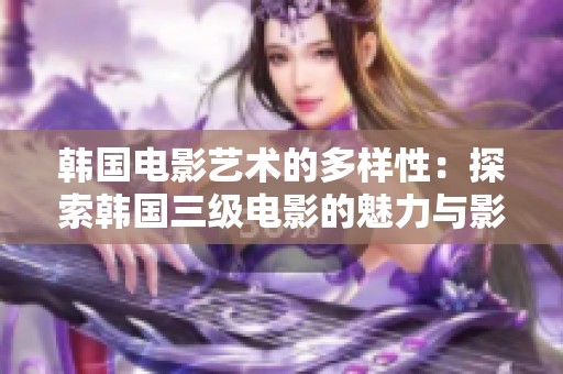 韩国电影艺术的多样性：探索韩国三级电影的魅力与影响
