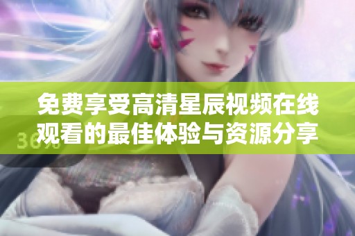 免费享受高清星辰视频在线观看的最佳体验与资源分享