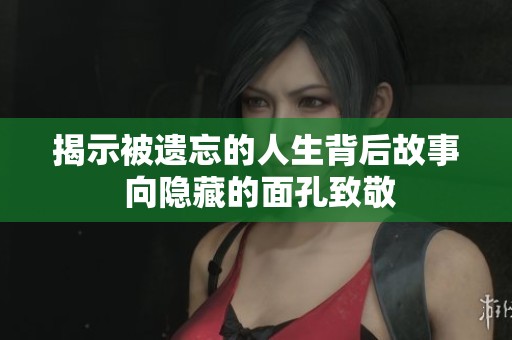 揭示被遗忘的人生背后故事 向隐藏的面孔致敬