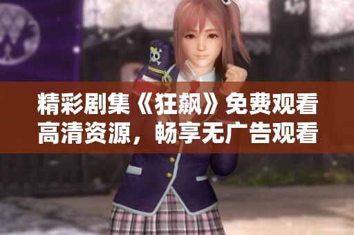 精彩剧集《狂飙》免费观看高清资源，畅享无广告观看乐趣