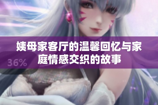 姨母家客厅的温馨回忆与家庭情感交织的故事