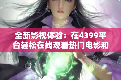 全新影视体验：在4399平台轻松在线观看热门电影和电视剧