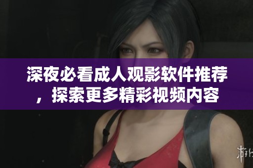 深夜必看成人观影软件推荐，探索更多精彩视频内容