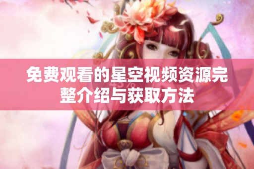 免费观看的星空视频资源完整介绍与获取方法