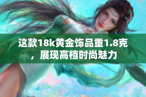 这款18k黄金饰品重1.8克，展现高档时尚魅力