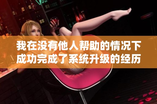 我在没有他人帮助的情况下成功完成了系统升级的经历分享