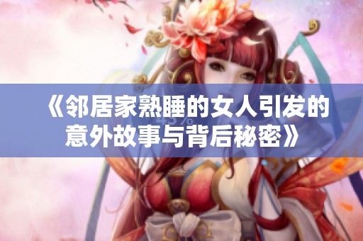 《邻居家熟睡的女人引发的意外故事与背后秘密》