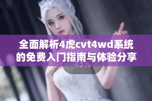全面解析4虎cvt4wd系统的免费入门指南与体验分享