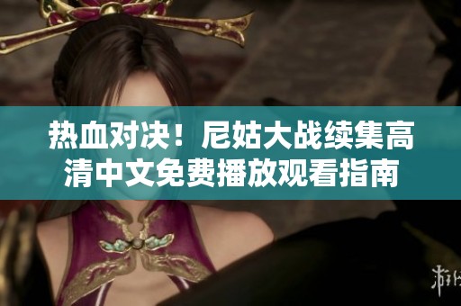 热血对决！尼姑大战续集高清中文免费播放观看指南