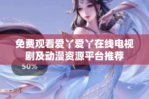 免费观看爱丫爱丫在线电视剧及动漫资源平台推荐