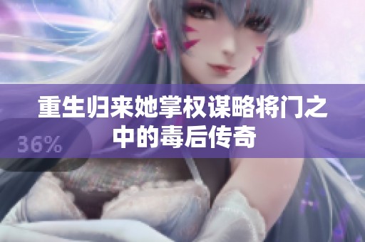 重生归来她掌权谋略将门之中的毒后传奇
