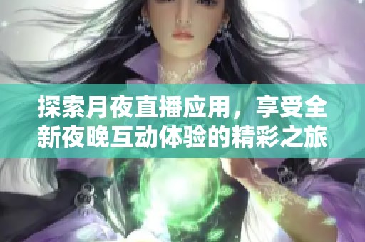 探索月夜直播应用，享受全新夜晚互动体验的精彩之旅