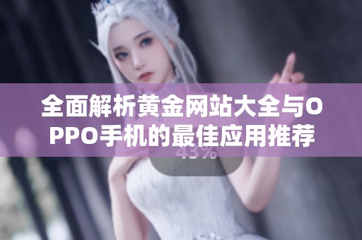 全面解析黄金网站大全与OPPO手机的最佳应用推荐