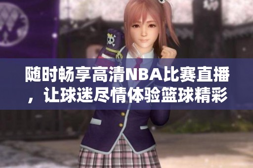 随时畅享高清NBA比赛直播，让球迷尽情体验篮球精彩瞬间