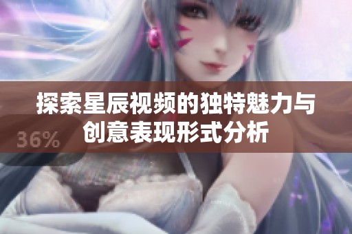 探索星辰视频的独特魅力与创意表现形式分析